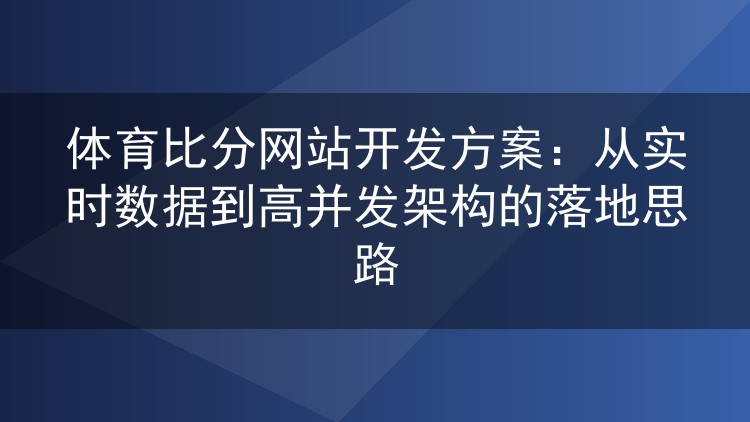 体育比分网站开发方案:从实时数据到高并发架构的落地思路