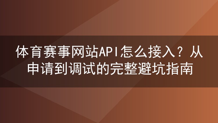体育赛事网站API怎么接入？从申请到调试的完整避坑指南