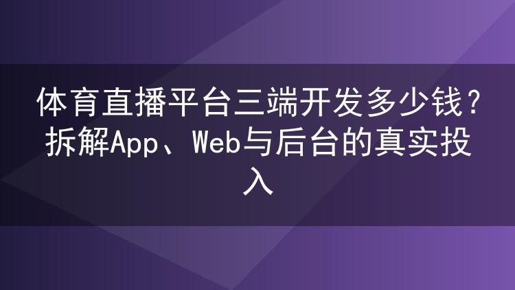 体育直播平台三端开发多少钱?拆解App、Web与后台的真实投入