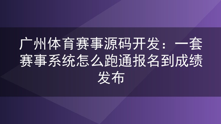 广州体育赛事源码开发:一套赛事系统怎么跑通报名到成绩发布
