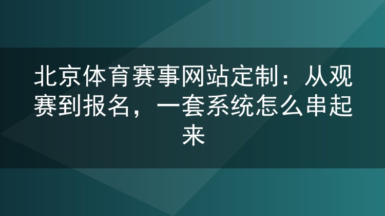 北京体育赛事网站定制：从观赛到报名，一套系统怎么串起来