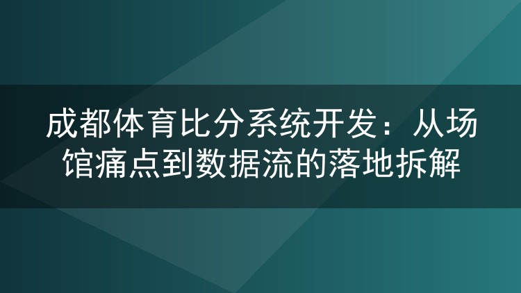 成都体育比分系统开发:从场馆痛点到数据流的落地拆解