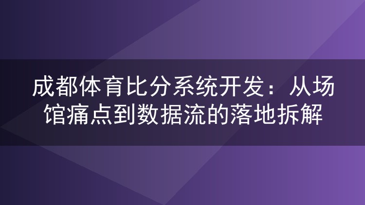 成都体育比分系统开发:从场馆痛点到数据流的落地拆解