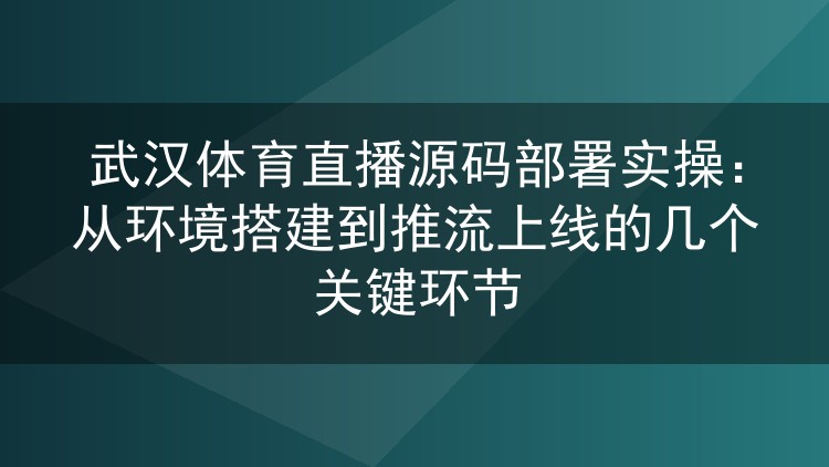 武汉体育直播源码部署实操:从环境搭建到推流上线的几个关键环节