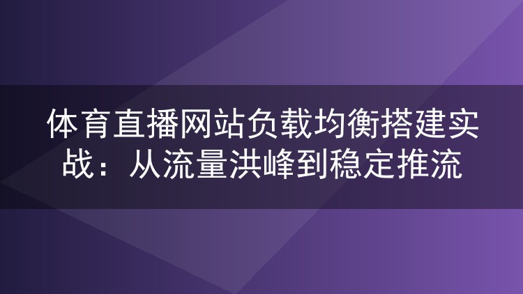 体育直播网站负载均衡搭建实战:从流量洪峰到稳定推流