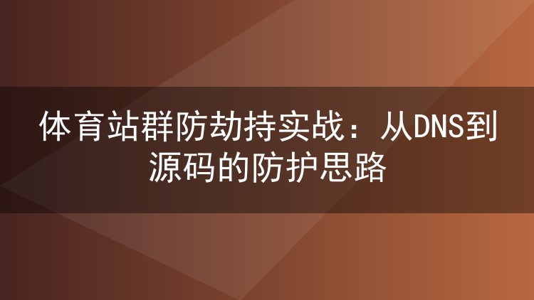 体育站群防劫持实战:从DNS到源码的防护思路
