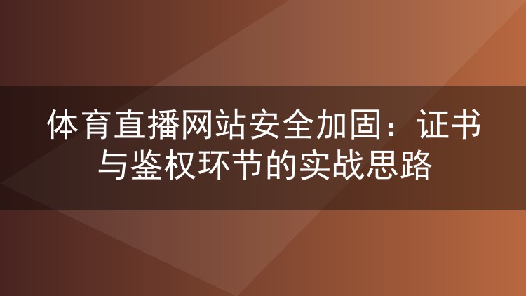 体育直播网站安全加固：证书与鉴权环节的实战思路