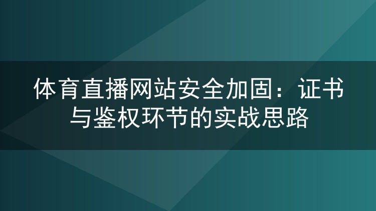 体育直播网站安全加固：证书与鉴权环节的实战思路