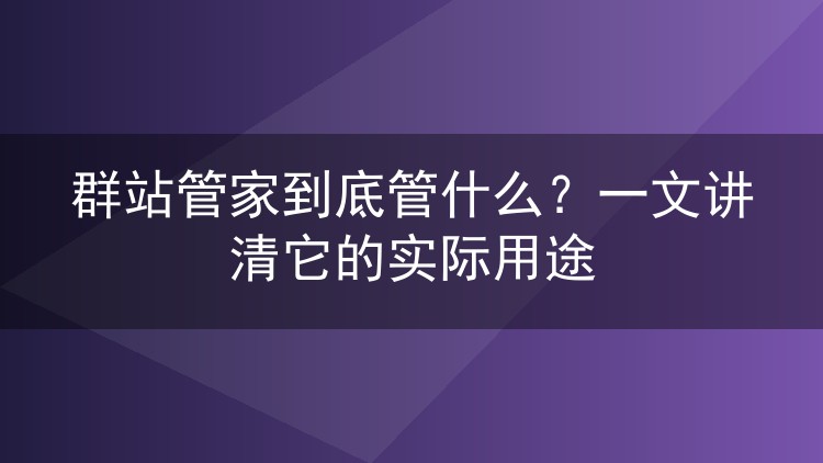 群站管家到底管什么？一文讲清它的实际用途