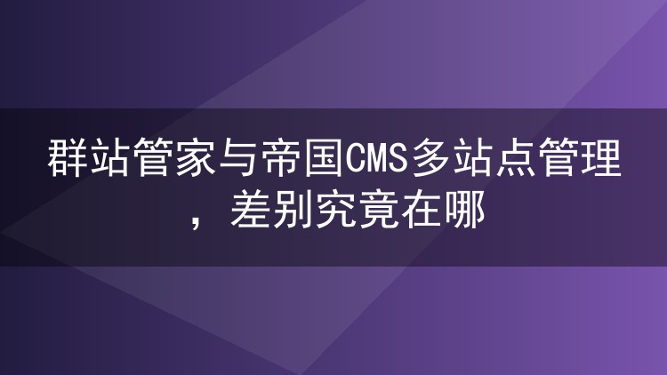 群站管家与帝国CMS多站点管理，差别究竟在哪