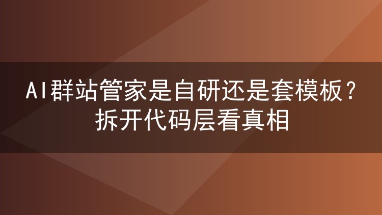 AI群站管家是自研还是套模板?拆开代码层看真相