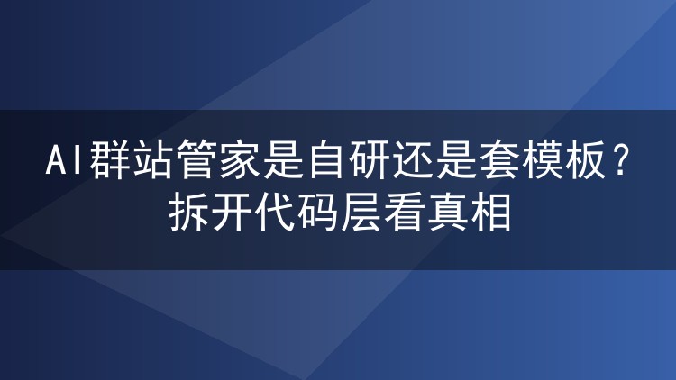 AI群站管家是自研还是套模板？拆开代码层看真相