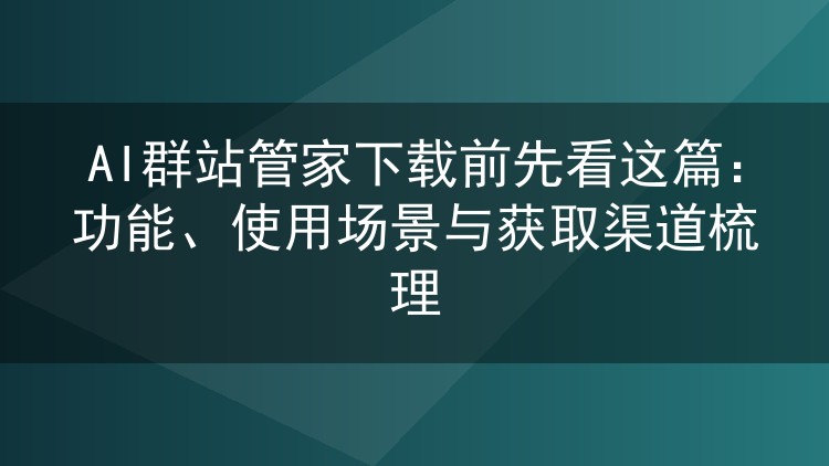 AI群站管家下载前先看这篇:功能、使用场景与获取渠道梳理