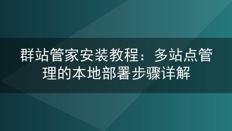 群站管家安装教程：多站点管理的本地部署步骤详解