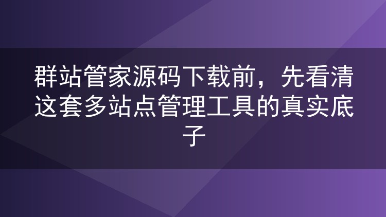 群站管家源码下载前，先看清这套多站点管理工具的真实底子