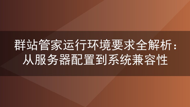 群站管家运行环境要求全解析：从服务器配置到系统兼容性