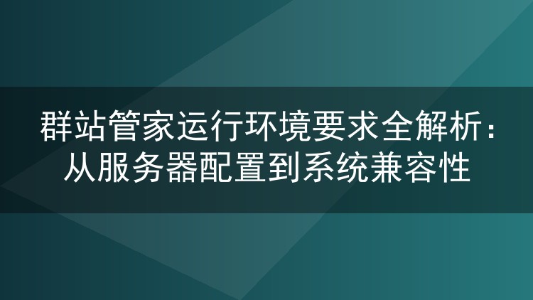 群站管家运行环境要求全解析：从服务器配置到系统兼容性