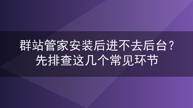 群站管家安装后进不去后台？先排查这几个常见环节