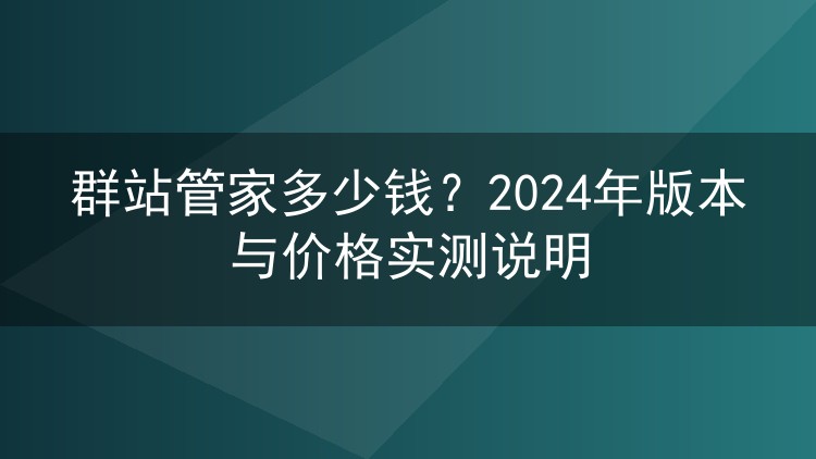 群站管家多少钱？2024年版本与价格实测说明