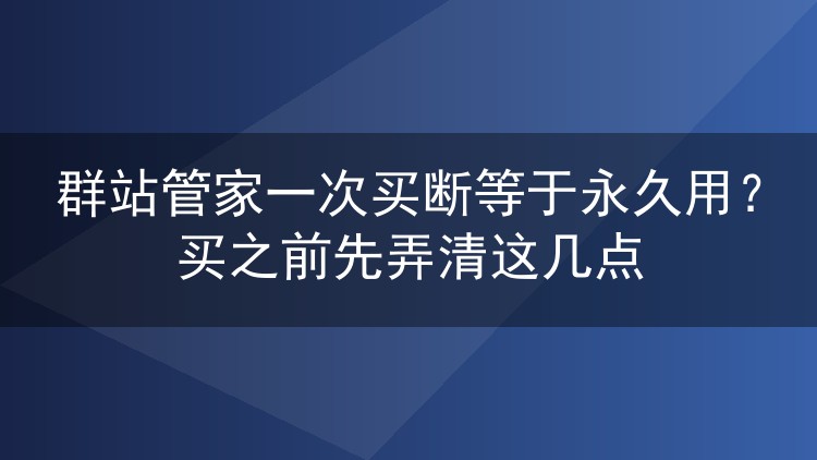群站管家一次买断等于永久用？买之前先弄清这几点