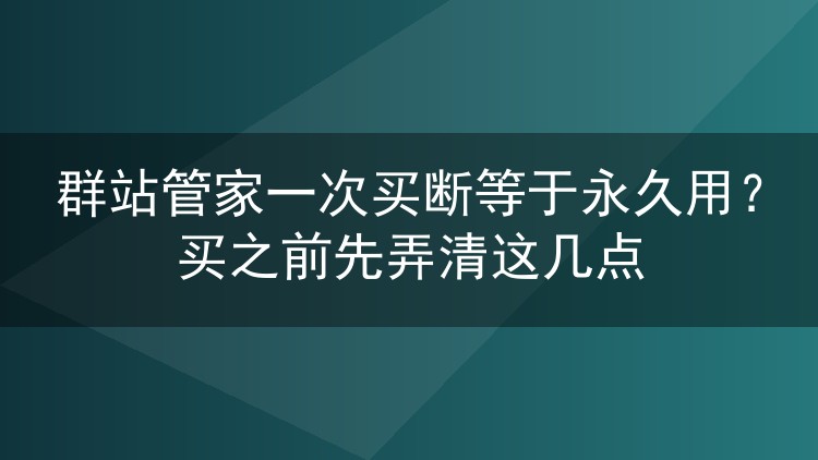 群站管家一次买断等于永久用?买之前先弄清这几点