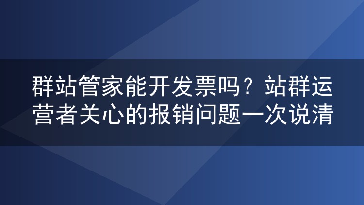 群站管家能开发票吗?站群运营者关心的报销问题一次说清