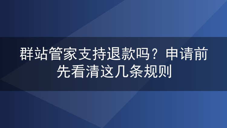 群站管家支持退款吗?申请前先看清这几条规则