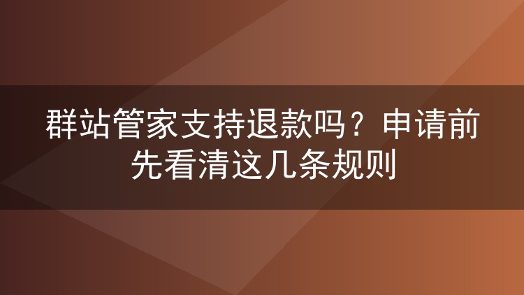 群站管家支持退款吗？申请前先看清这几条规则