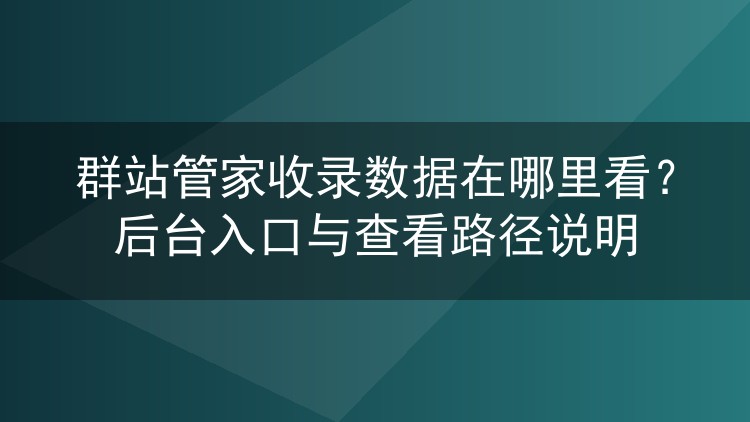 群站管家收录数据在哪里看?后台入口与查看路径说明