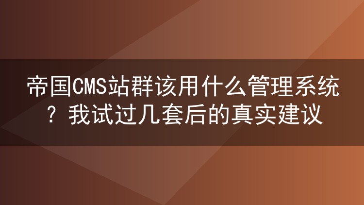 帝国CMS站群该用什么管理系统?我试过几套后的真实建议