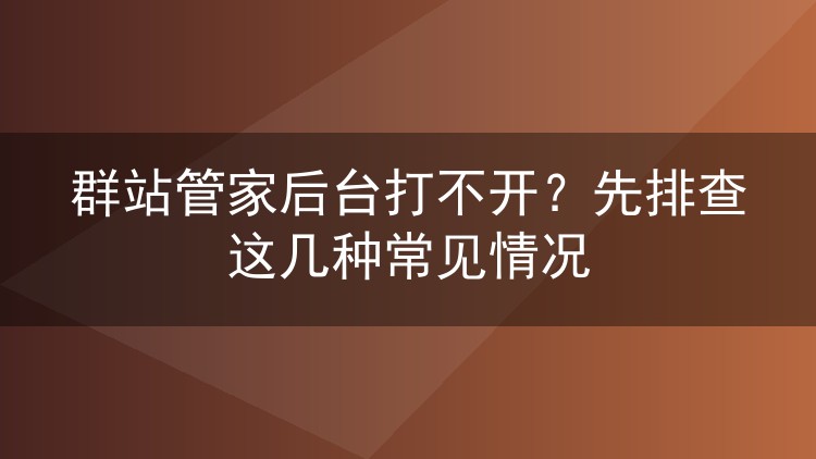 群站管家后台打不开?先排查这几种常见情况