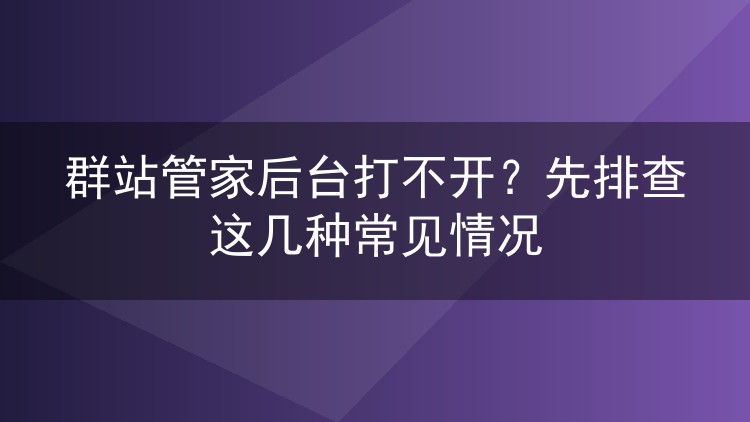 群站管家后台打不开？先排查这几种常见情况