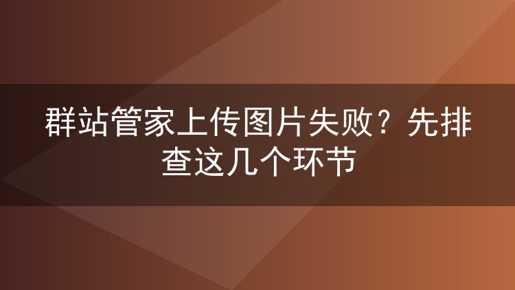群站管家上传图片失败？先排查这几个环节