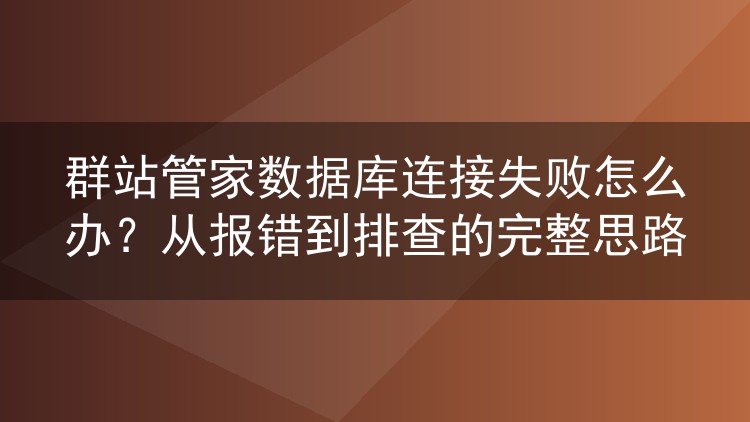 群站管家数据库连接失败怎么办？从报错到排查的完整思路