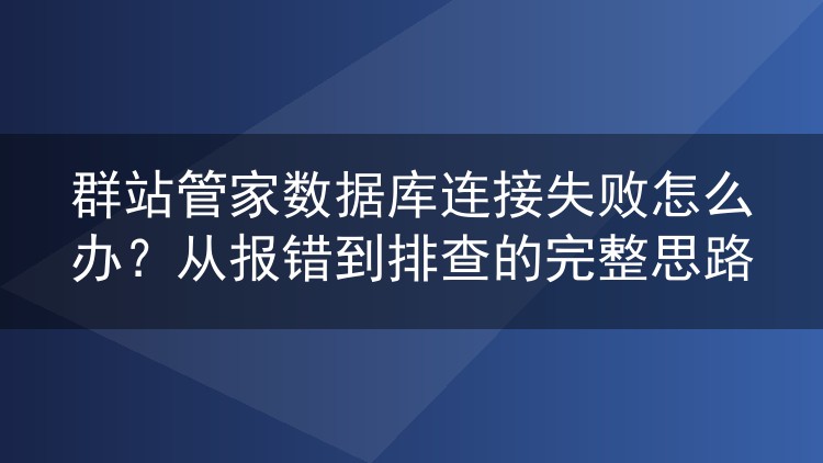群站管家数据库连接失败怎么办?从报错到排查的完整思路