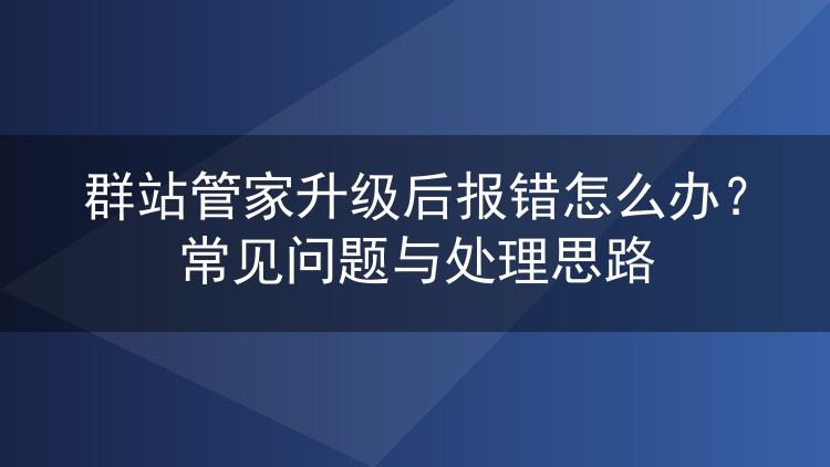 群站管家升级后报错怎么办?常见问题与处理思路