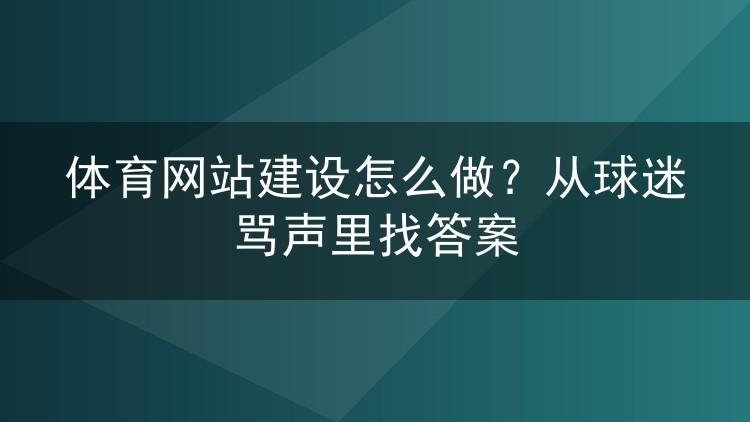 体育网站建设怎么做?从球迷骂声里找答案
