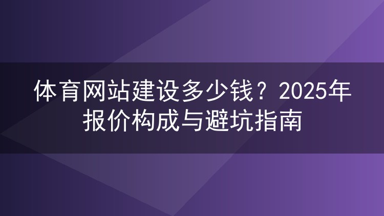 体育网站建设多少钱？2025年报价构成与避坑指南
