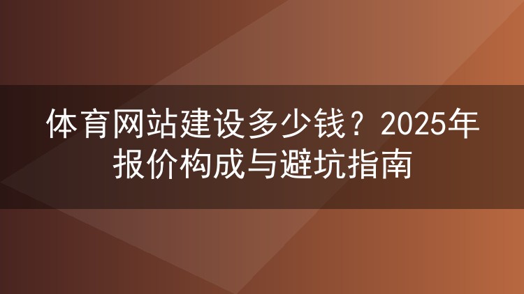 体育网站建设多少钱?2025年报价构成与避坑指南