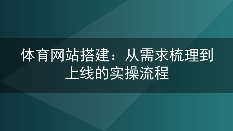 体育网站搭建:从需求梳理到上线的实操流程