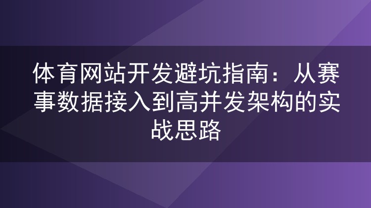 体育网站开发避坑指南:从赛事数据接入到高并发架构的实战思路