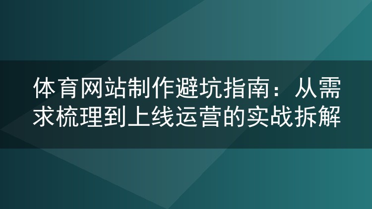 体育网站制作避坑指南：从需求梳理到上线运营的实战拆解