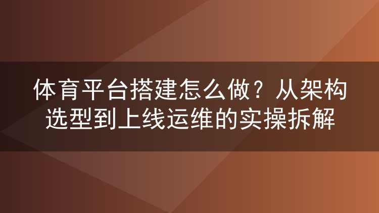 体育平台搭建怎么做?从架构选型到上线运维的实操拆解