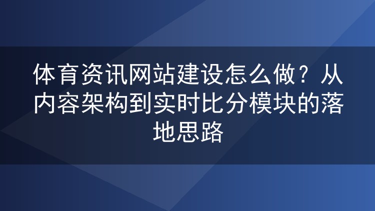 体育资讯网站建设怎么做?从内容架构到实时比分模块的落地思路