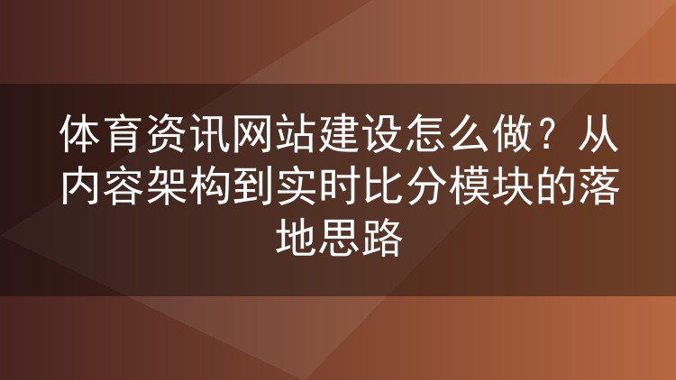 体育资讯网站建设怎么做？从内容架构到实时比分模块的落地思路