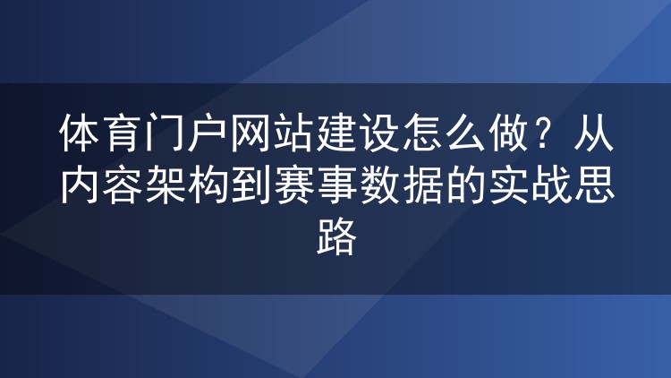 体育门户网站建设怎么做？从内容架构到赛事数据的实战思路