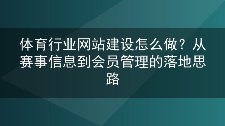 体育行业网站建设怎么做?从赛事信息到会员管理的落地思路