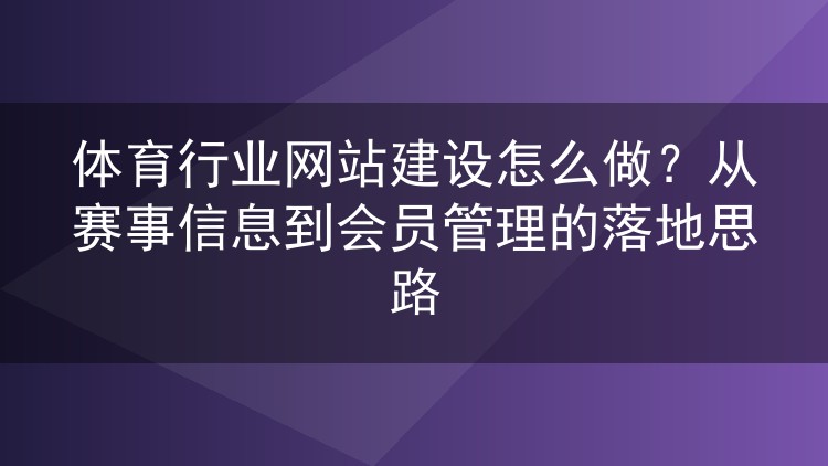 体育行业网站建设怎么做？从赛事信息到会员管理的落地思路