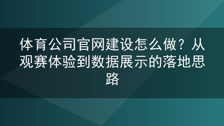 体育公司官网建设怎么做？从观赛体验到数据展示的落地思路