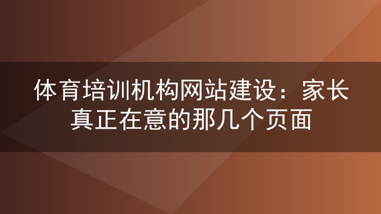 体育培训机构网站建设：家长真正在意的那几个页面